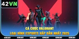 Cá Cược Valorant - Loại Hình Esports Hấp Dẫn Nhất 2025